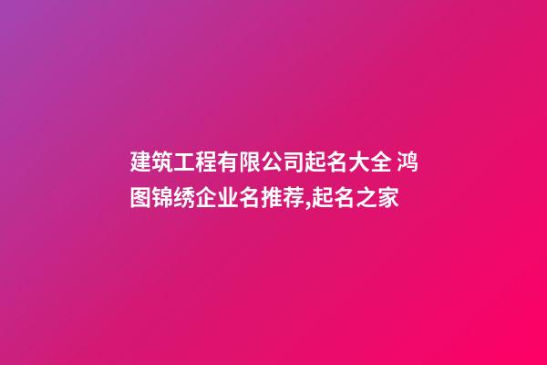 建筑工程有限公司起名大全 鸿图锦绣企业名推荐,起名之家-第1张-公司起名-玄机派